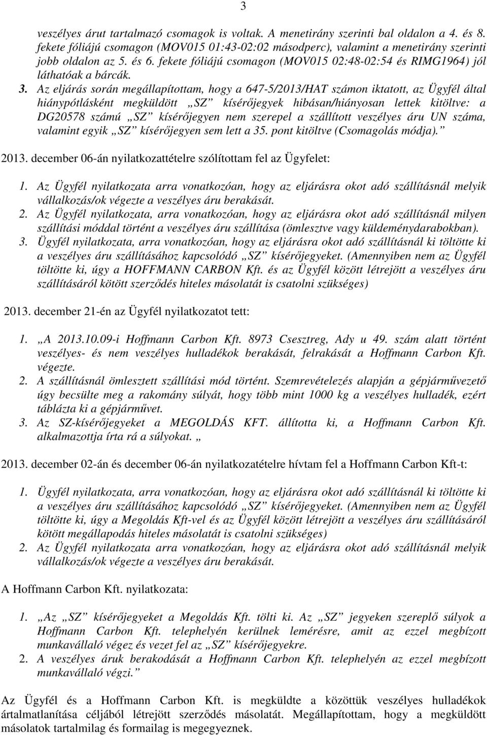 Az eljárás során megállapítottam, hogy a 647-5/2013/HAT számon iktatott, az Ügyfél által hiánypótlásként megküldött SZ kísérőjegyek hibásan/hiányosan lettek kitöltve: a DG20578 számú SZ kísérőjegyen