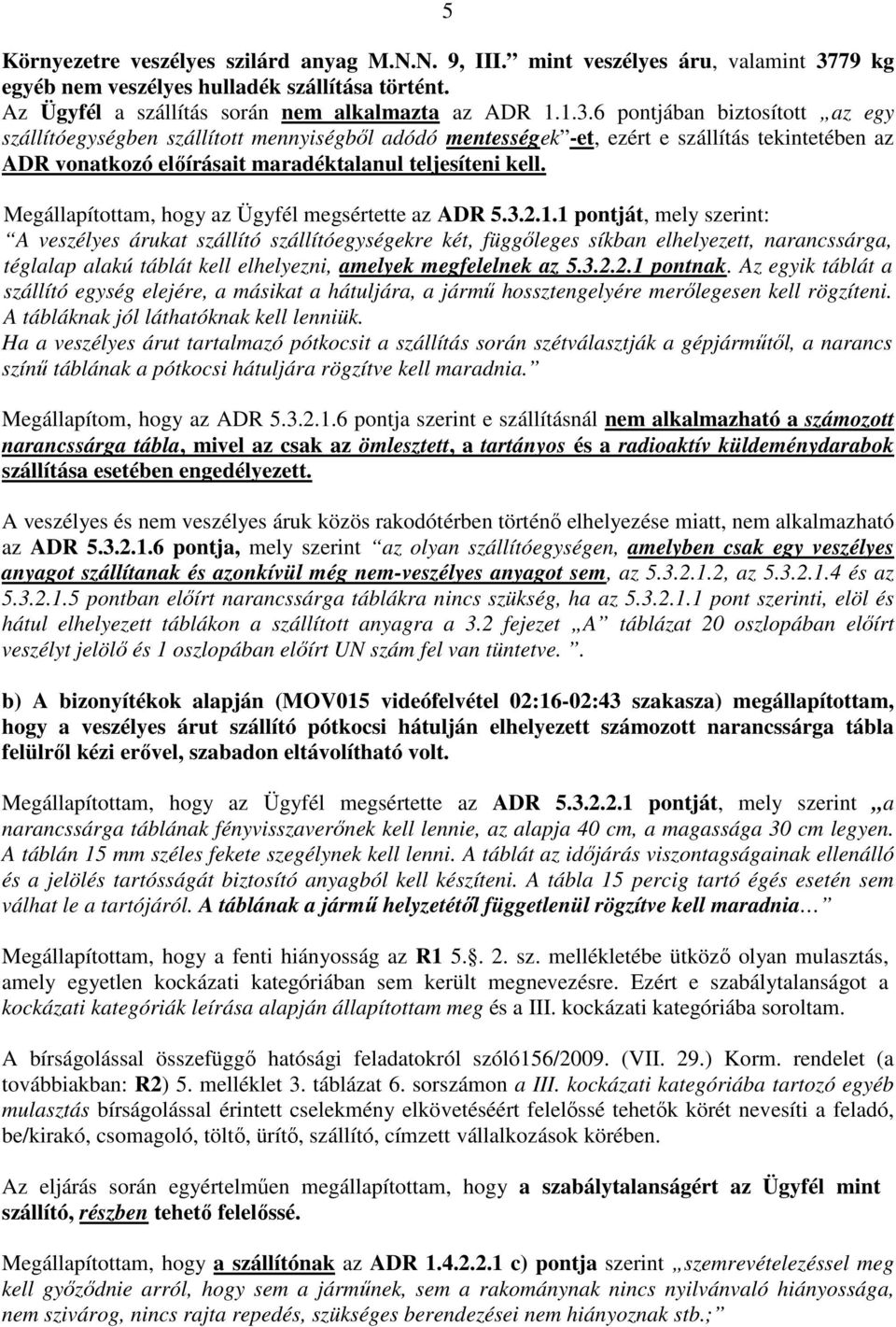 6 pontjában biztosított az egy szállítóegységben szállított mennyiségből adódó mentességek -et, ezért e szállítás tekintetében az ADR vonatkozó előírásait maradéktalanul teljesíteni kell.