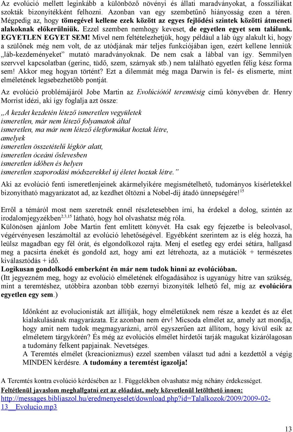 Mivel nem feltételezhetjük, hogy például a láb úgy alakult ki, hogy a szülőnek még nem volt, de az utódjának már teljes funkciójában igen, ezért kellene lenniük láb-kezdeményeket mutató