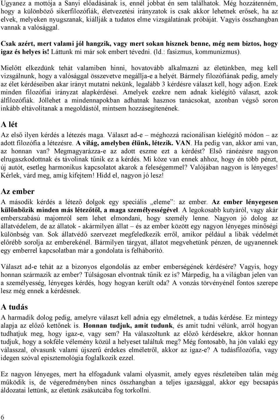 Vagyis összhangban vannak a valósággal. Csak azért, mert valami jól hangzik, vagy mert sokan hisznek benne, még nem biztos, hogy igaz és helyes is! Láttunk mi már sok embert tévedni. (ld.