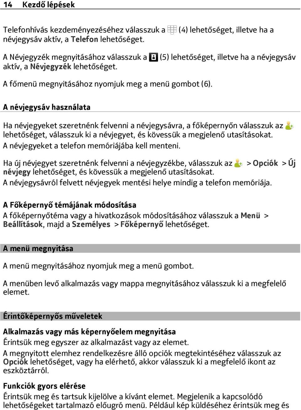 A névjegysáv használata Ha névjegyeket szeretnénk felvenni a névjegysávra, a főképernyőn válasszuk az lehetőséget, válasszuk ki a névjegyet, és kövessük a megjelenő utasításokat.