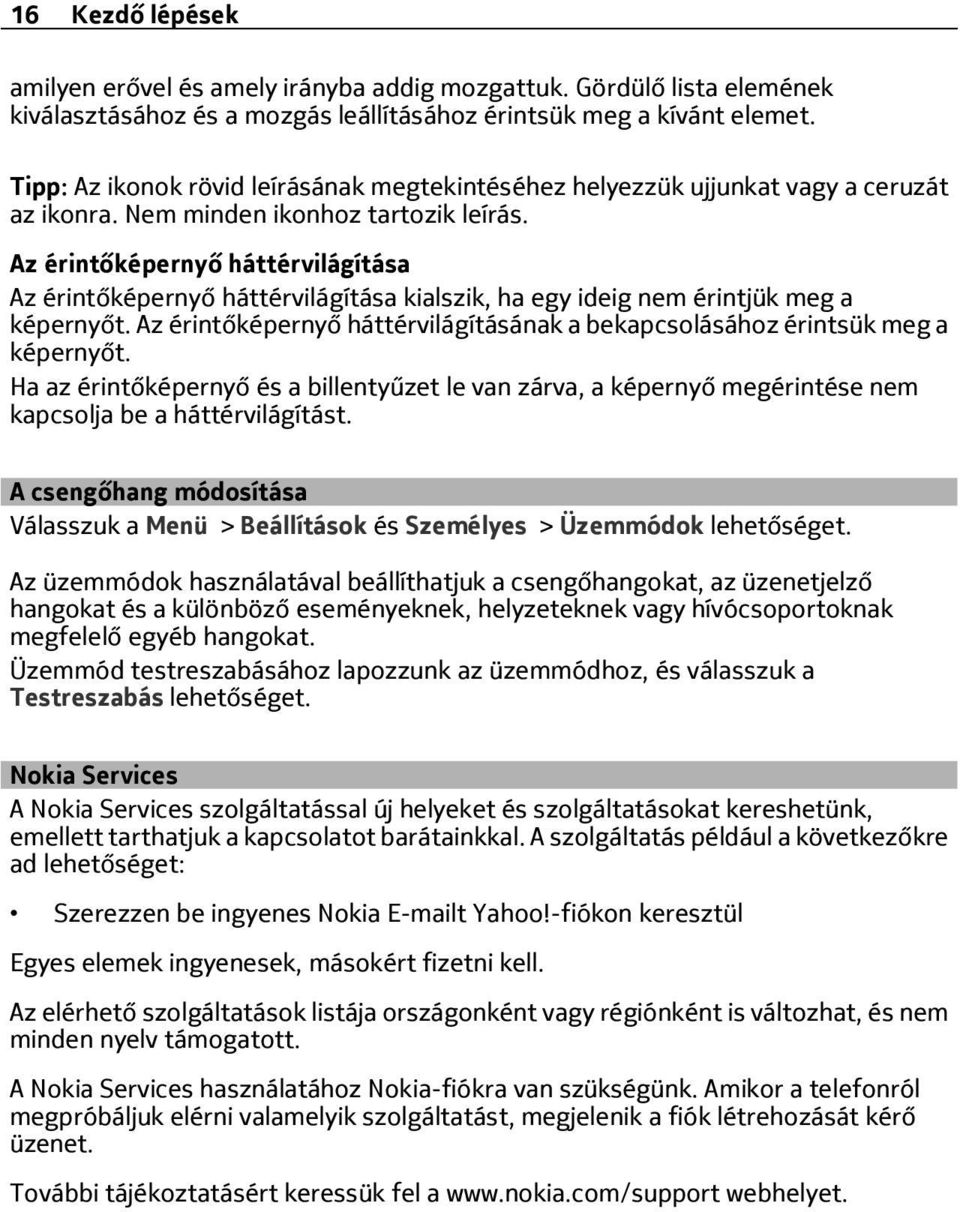 Az érintőképernyő háttérvilágítása Az érintőképernyő háttérvilágítása kialszik, ha egy ideig nem érintjük meg a képernyőt.