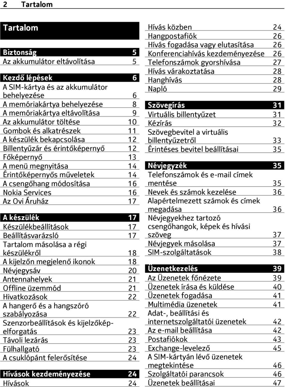 Services 16 Az Ovi Áruház 17 A készülék 17 Készülékbeállítások 17 Beállításvarázsló 17 Tartalom másolása a régi készülékről 18 A kijelzőn megjelenő ikonok 18 Névjegysáv 20 Antennahelyek 21 Offline