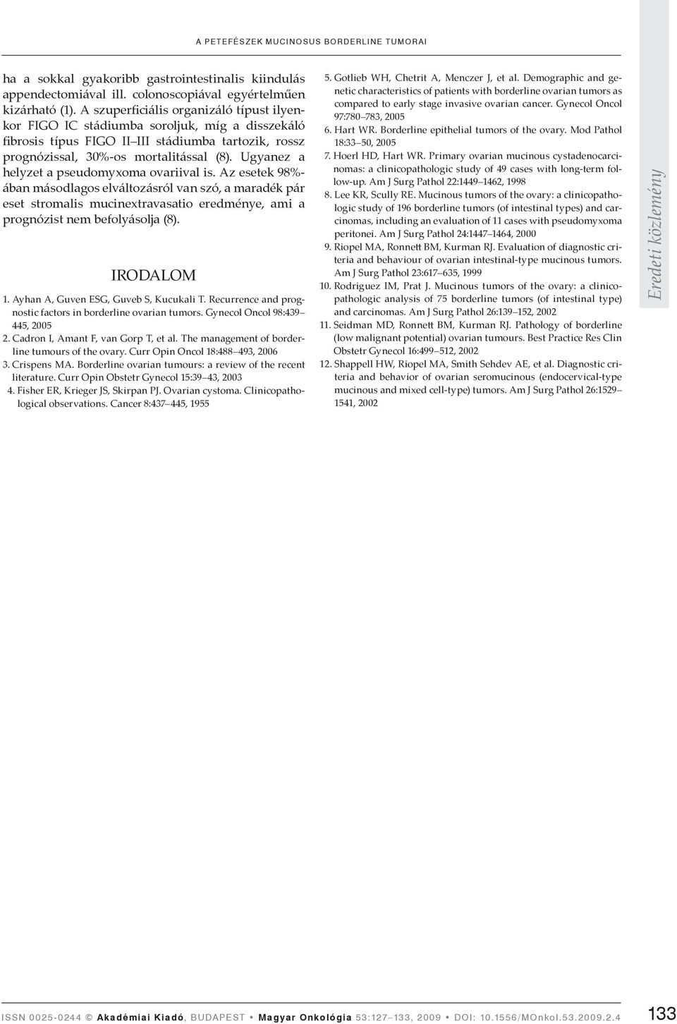 Ugyanez a helyzet a pseudomyxoma ovariival is. Az esetek 98%- ában másodlagos elváltozásról van szó, a maradék pár eset stromalis mucinextravasatio eredménye, ami a prognózist nem befolyásolja (8).