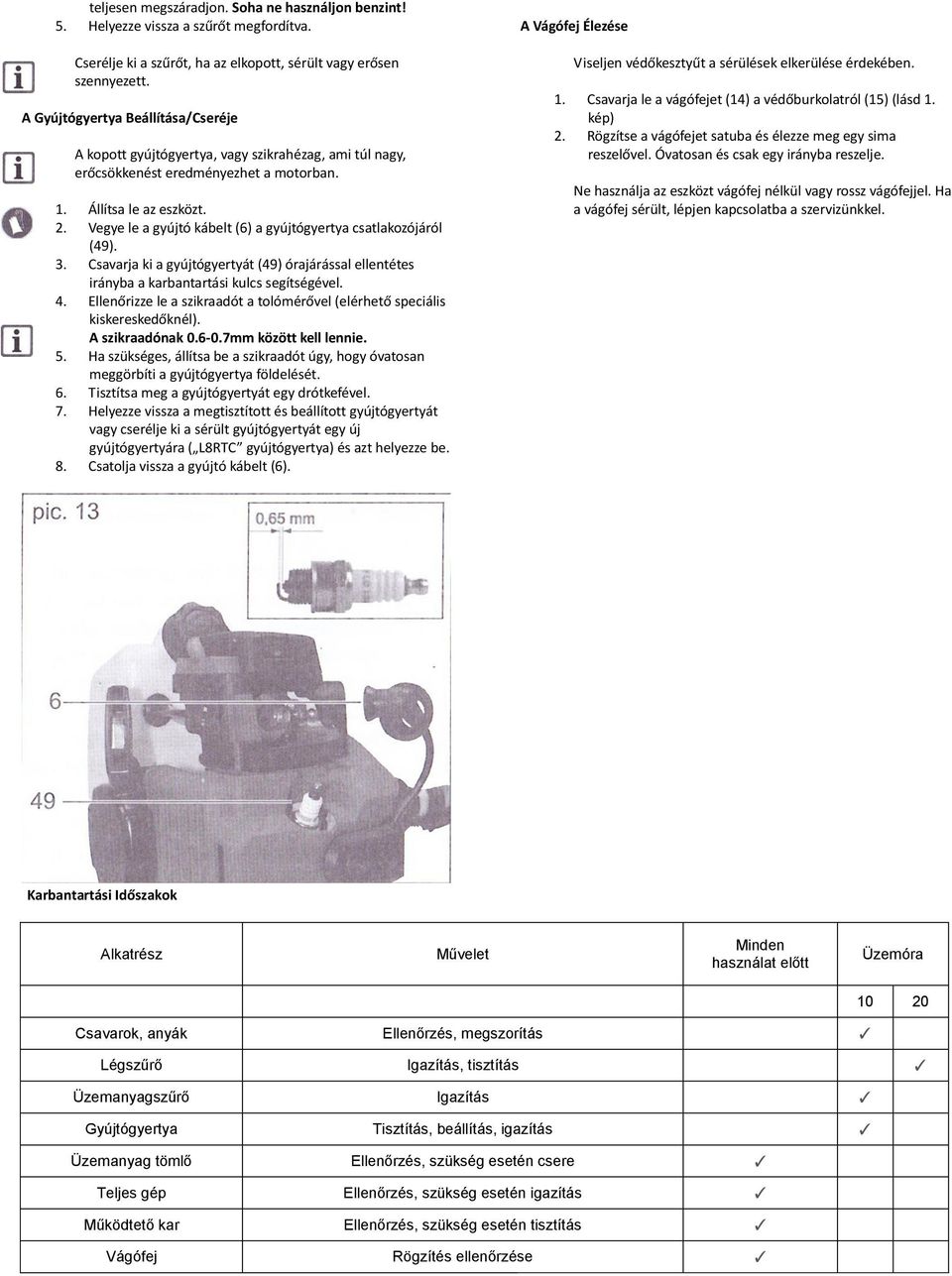 Vegye le a gyújtó kábelt (6) a gyújtógyertya csatlakozójáról (49). 3. Csavarja ki a gyújtógyertyát (49) órajárással ellentétes irányba a karbantartási kulcs segítségével. 4.