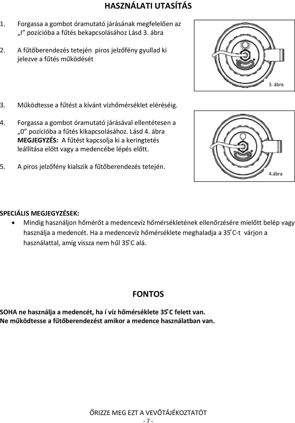 Forgassa a gombot óramutató járásával ellentétesen a 0 pozícióba a fűtés kikapcsolásához. Lásd 4. ábra MEGJEGYZÉS: A fűtést kapcsolja ki a keringtetés leállítása előtt vagy a medencébe lépés előtt. 5.