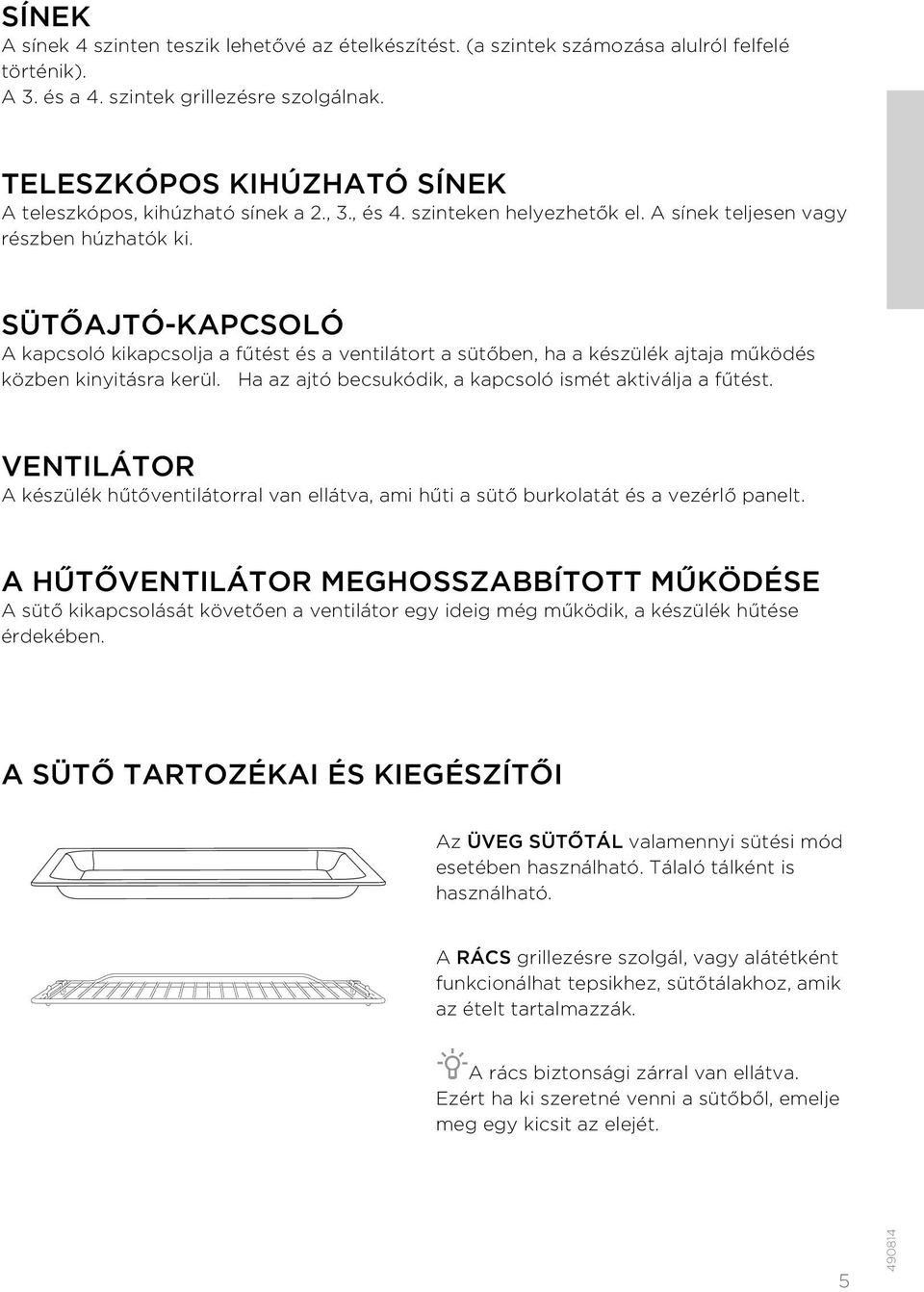 SÜTŐAJTÓ-KAPCSOLÓ A kapcsoló kikapcsolja a fűtést és a ventilátort a sütőben, ha a készülék ajtaja működés közben kinyitásra kerül. Ha az ajtó becsukódik, a kapcsoló ismét aktiválja a fűtést.