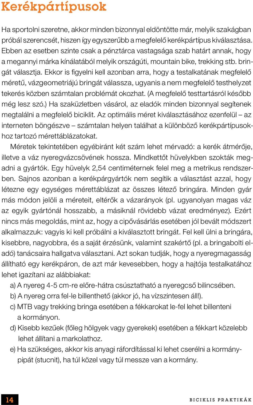 Ekkor is figyelni kell azonban arra, hogy a testalkatának megfelelő méretű, vázgeometriájú bringát válassza, ugyanis a nem megfelelő testhelyzet tekerés közben számtalan problémát okozhat.