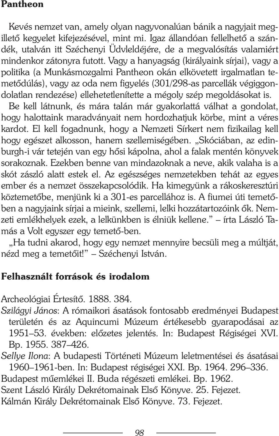 Vagy a hanyagság (királyaink sírjai), vagy a politika (a Munkásmozgalmi Pantheon okán elkövetett irgalmatlan temetõdúlás), vagy az oda nem figyelés (301/298-as parcellák végiggondolatlan rendezése)