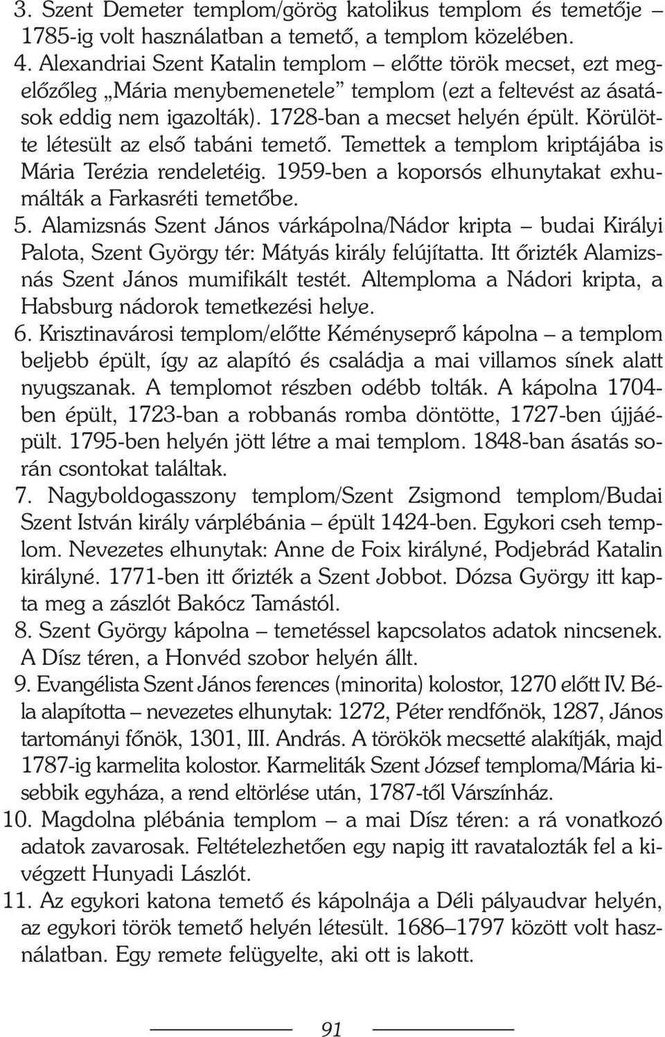 Körülötte létesült az elsõ tabáni temetõ. Temettek a templom kriptájába is Mária Terézia rendeletéig. 1959-ben a koporsós elhunytakat exhumálták a Farkasréti temetõbe. 15.