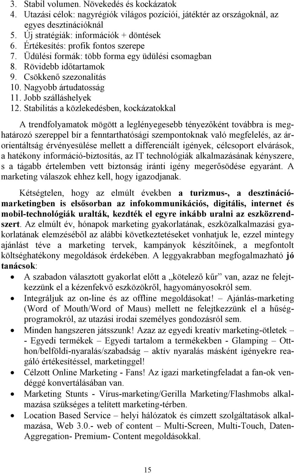 Stabilitás a közlekedésben, kockázatokkal A trendfolyamatok mögött a leglényegesebb tényezőként továbbra is meghatározó szereppel bír a fenntarthatósági szempontoknak való megfelelés, az