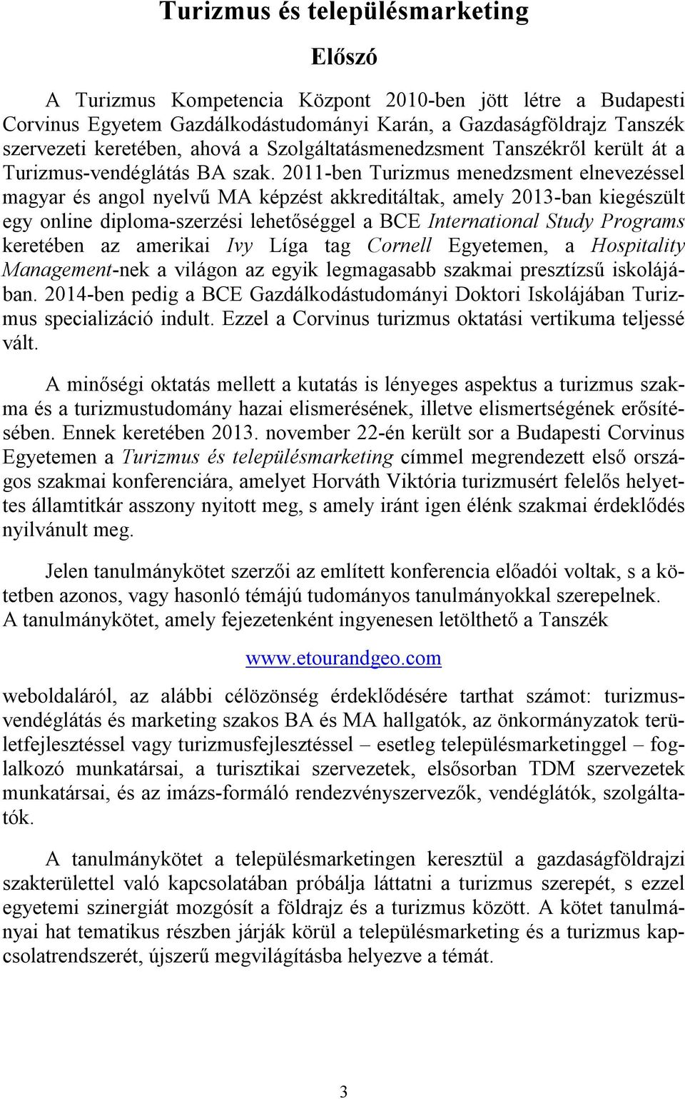 2011-ben Turizmus menedzsment elnevezéssel magyar és angol nyelvű MA képzést akkreditáltak, amely 2013-ban kiegészült egy online diploma-szerzési lehetőséggel a BCE International Study Programs