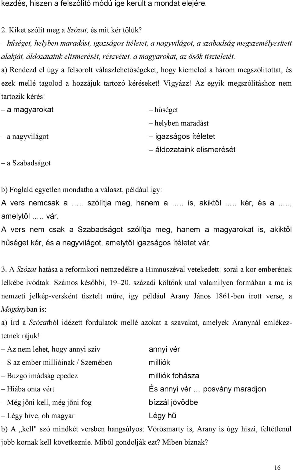 a) Rendezd el úgy a felsorolt válaszlehetőségeket, hogy kiemeled a három megszólítottat, és ezek mellé tagolod a hozzájuk tartozó kéréseket! Vigyázz! Az egyik megszólításhoz nem tartozik kérés!