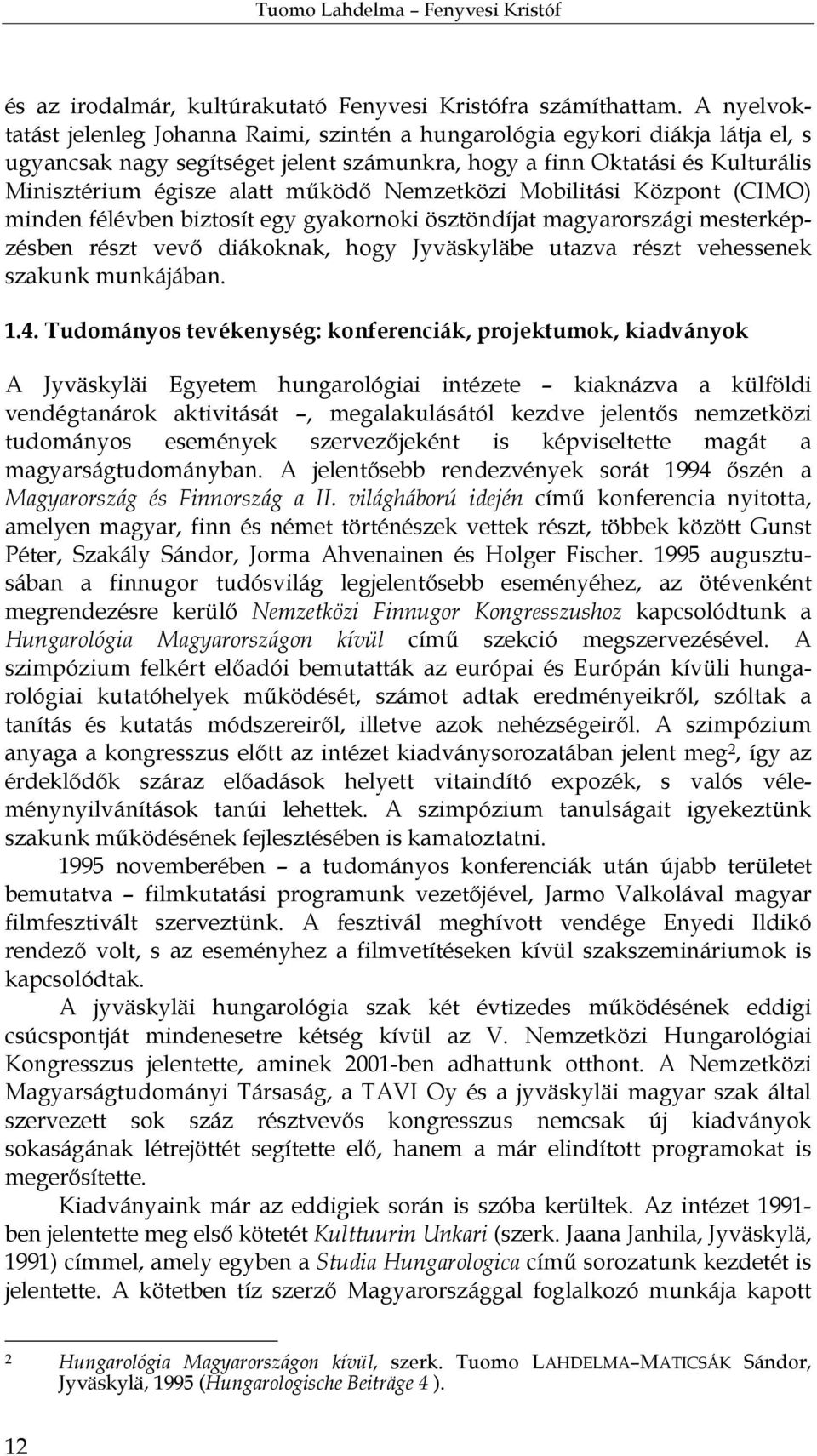 működő Nemzetközi Mobilitási Központ (CIMO) minden félévben biztosít egy gyakornoki ösztöndíjat magyarországi mesterképzésben részt vevő diákoknak, hogy Jyväskyläbe utazva részt vehessenek szakunk