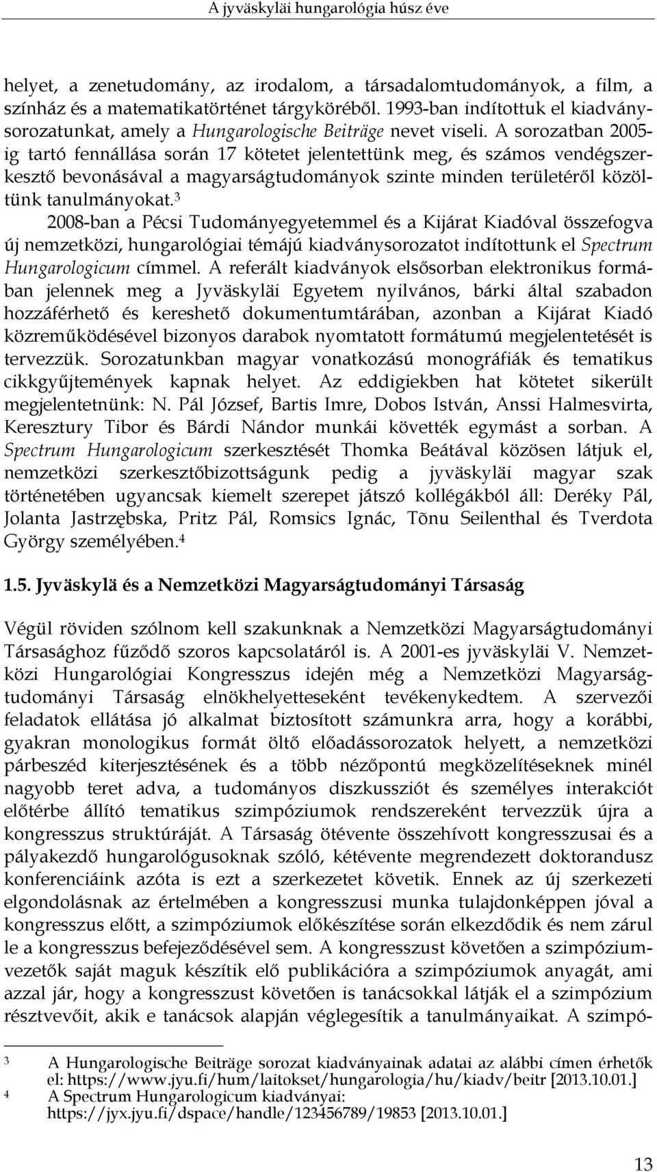 A sorozatban 2005- ig tartó fennállása során 17 kötetet jelentettünk meg, és számos vendégszerkesztő bevonásával a magyarságtudományok szinte minden területéről közöltünk tanulmányokat.