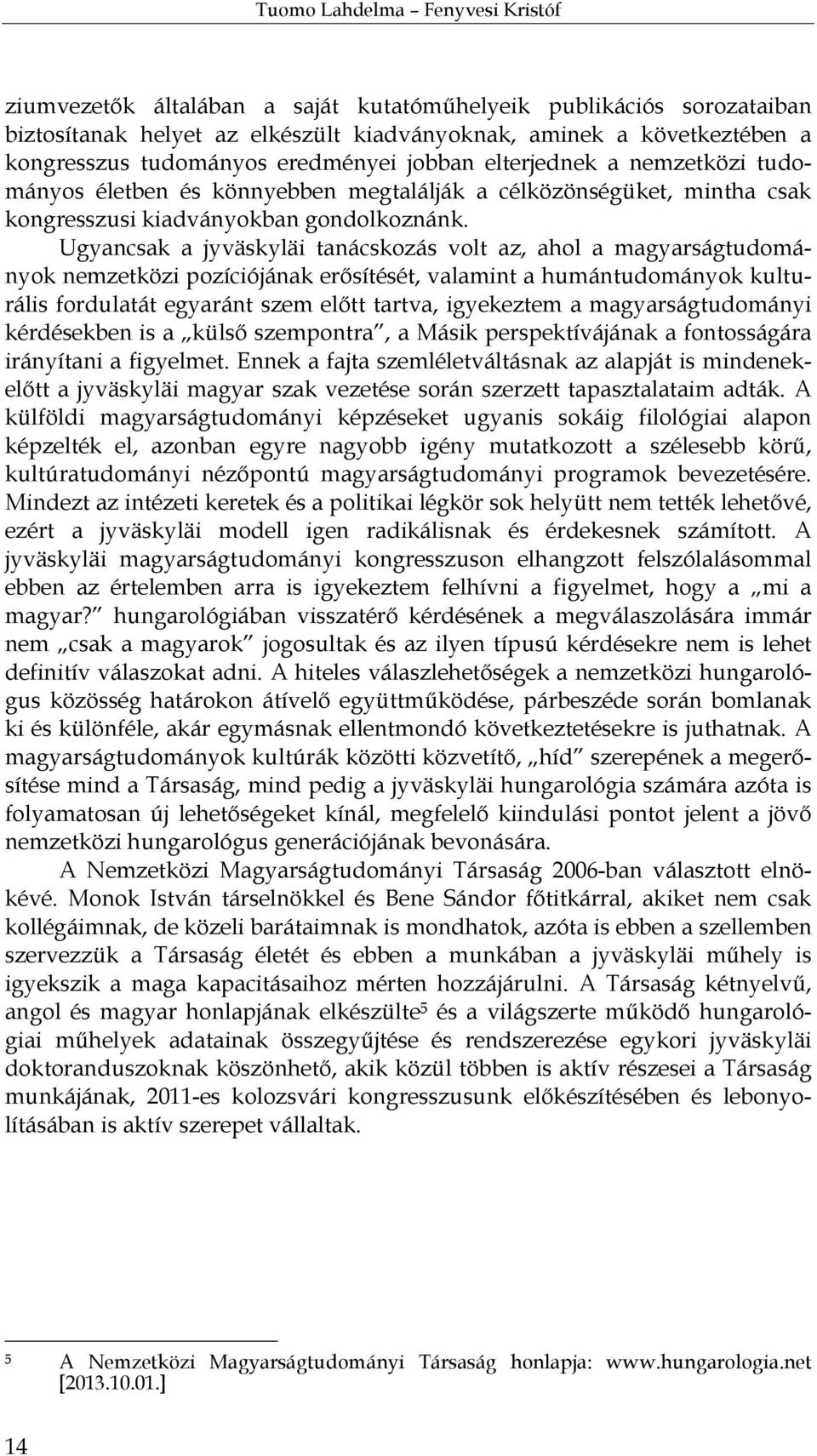 Ugyancsak a jyväskyläi tanácskozás volt az, ahol a magyarságtudományok nemzetközi pozíciójának erősítését, valamint a humántudományok kulturális fordulatát egyaránt szem előtt tartva, igyekeztem a