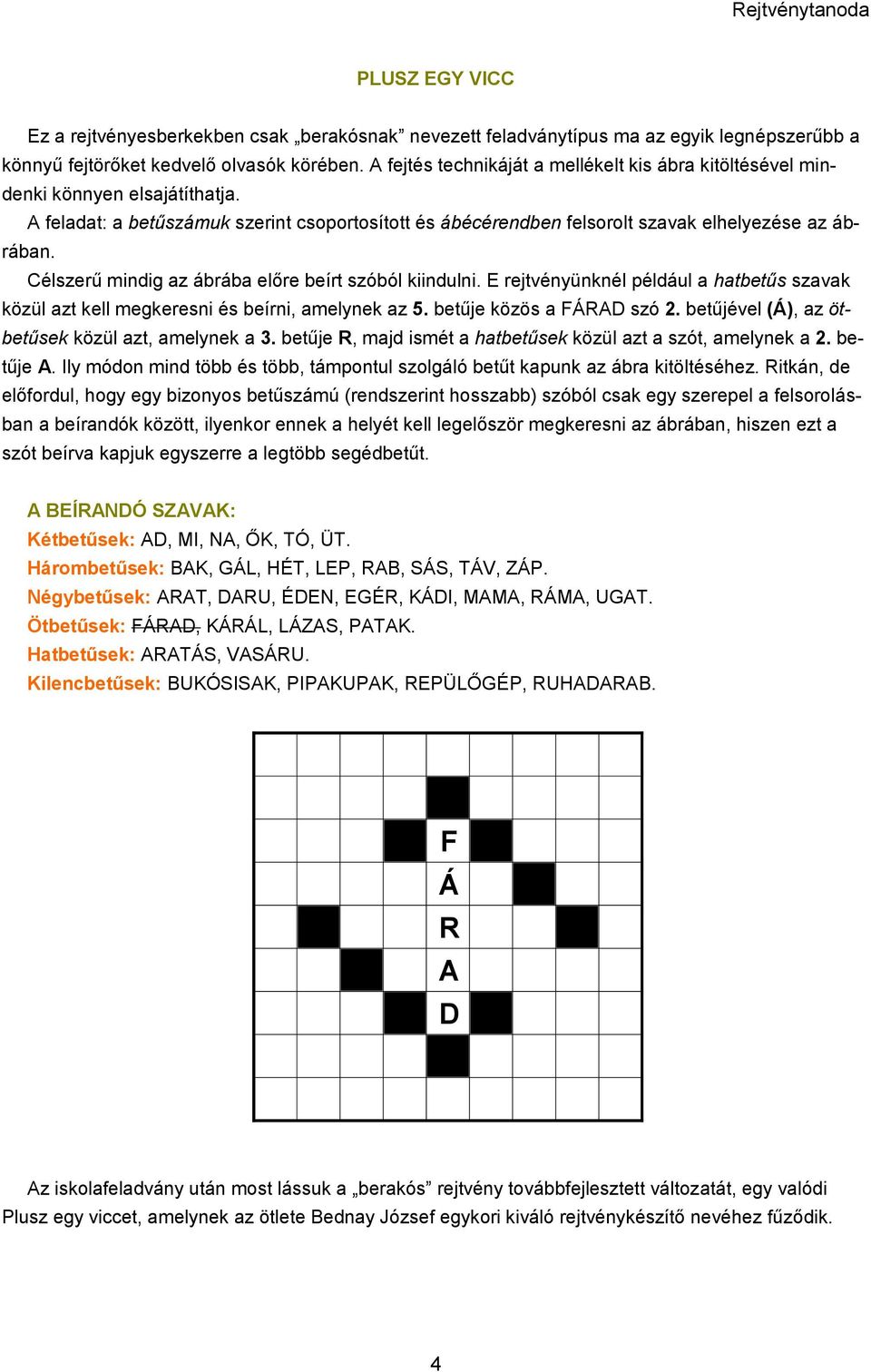 Célszerű mindig az ábrába előre beírt szóból kiindulni. E rejtvényünknél például a hatbetűs szavak közül azt kell megkeresni és beírni, amelynek az 5. betűje közös a FÁRAD szó 2.