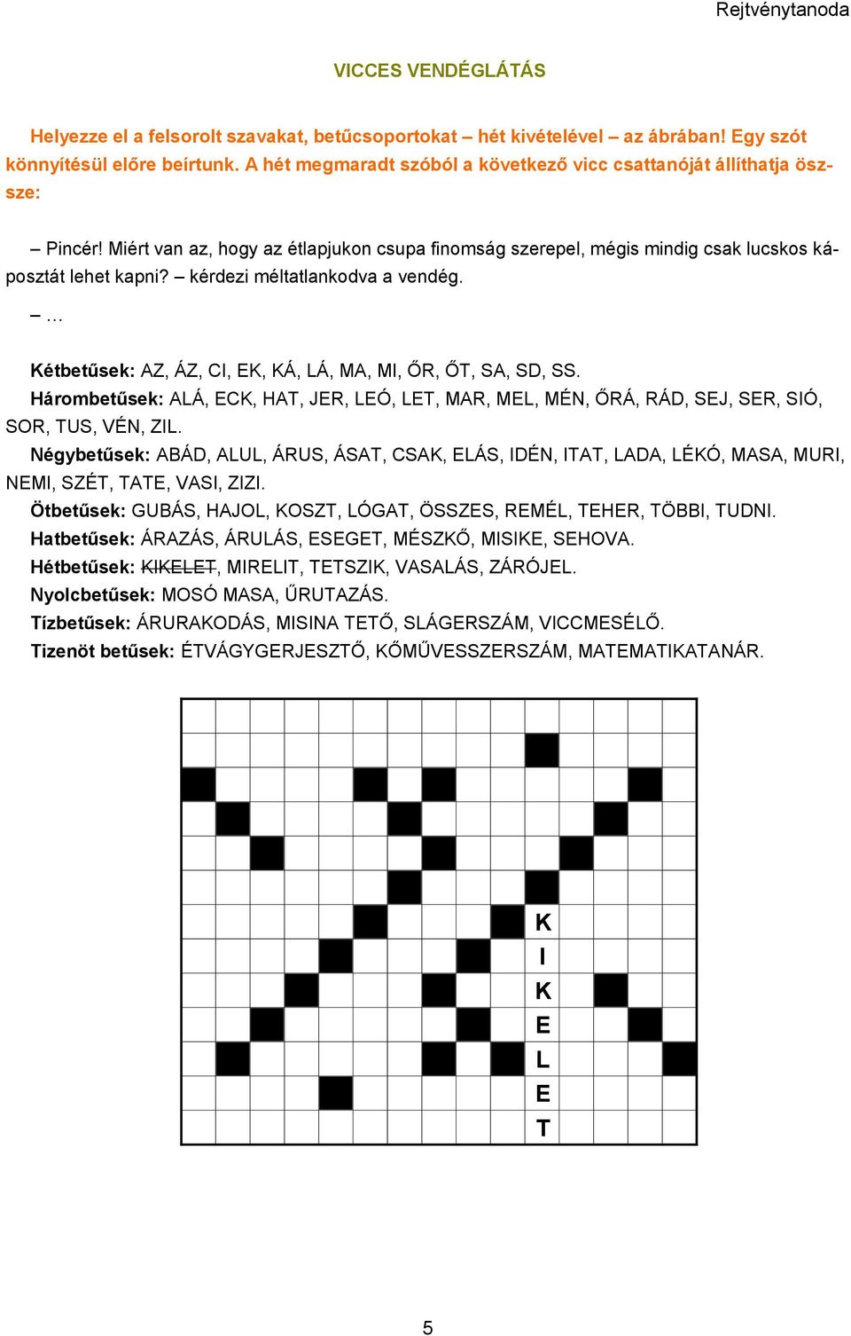 kérdezi méltatlankodva a vendég. Kétbetűsek: AZ, ÁZ, CI, EK, KÁ, LÁ, MA, MI, ŐR, ŐT, SA, SD, SS. Hárombetűsek: ALÁ, ECK, HAT, JER, LEÓ, LET, MAR, MEL, MÉN, ŐRÁ, RÁD, SEJ, SER, SIÓ, SOR, TUS, VÉN, ZIL.