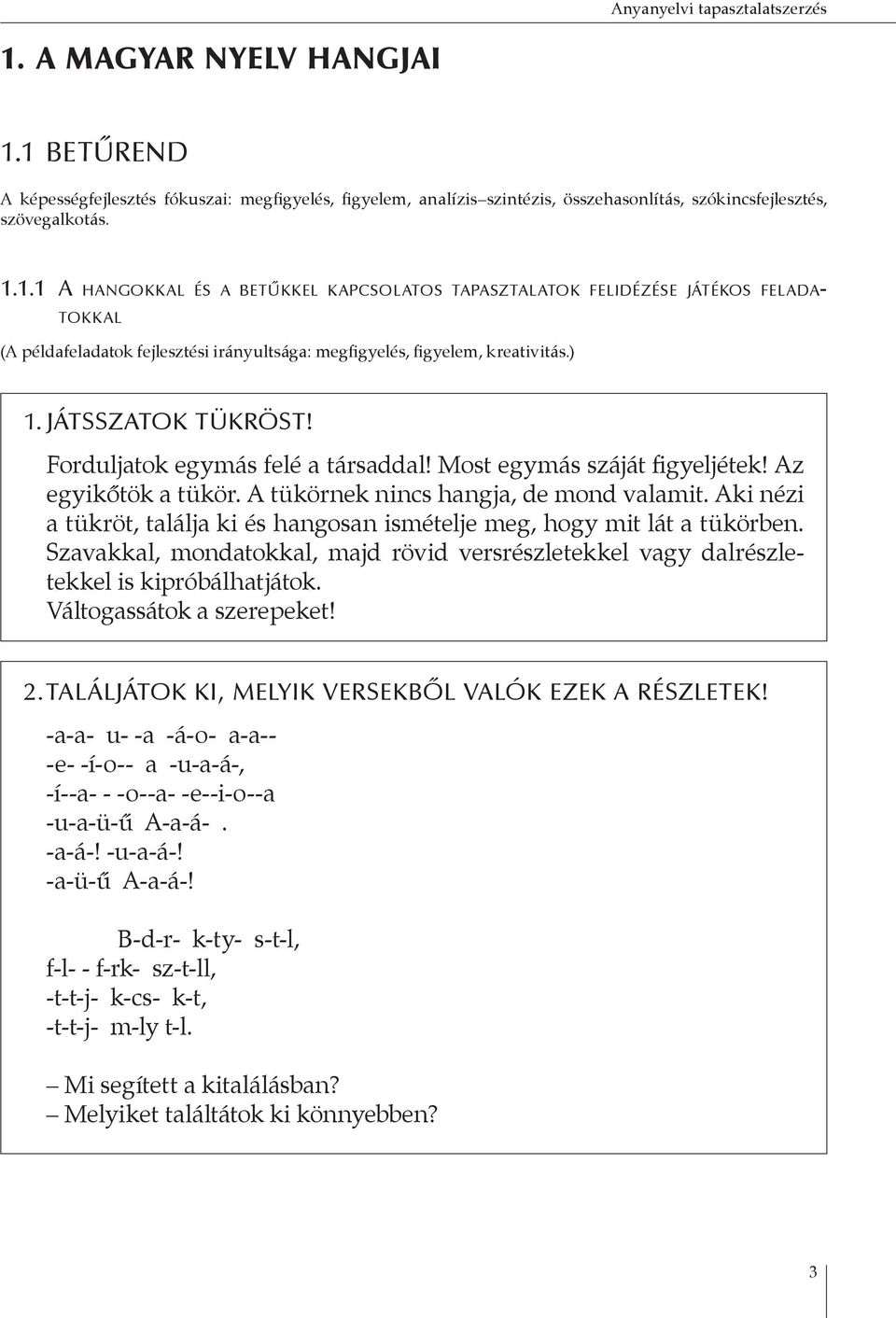 Aki nézi a tükröt, találja ki és hangosan ismételje meg, hogy mit lát a tükörben. Szavakkal, mondatokkal, majd rövid versrészletekkel vagy dalrészletekkel is kipróbálhatjátok.