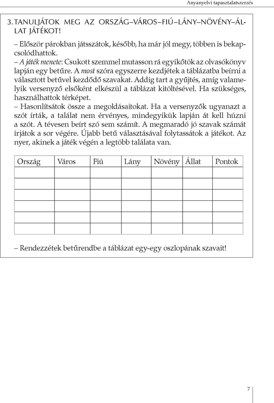 Addig tart a gyűjtés, amíg valamelyik versenyző elsőként elkészül a táblázat kitöltésével. Ha szükséges, használhattok térképet. Hasonlítsátok össze a megoldásaitokat.