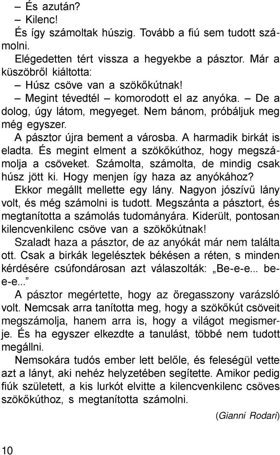 És megint elment a szökőkúthoz, hogy megszámolja a csöveket. Számolta, számolta, de mindig csak húsz jött ki. Hogy menjen így haza az anyókához? Ekkor megállt mellette egy lány.