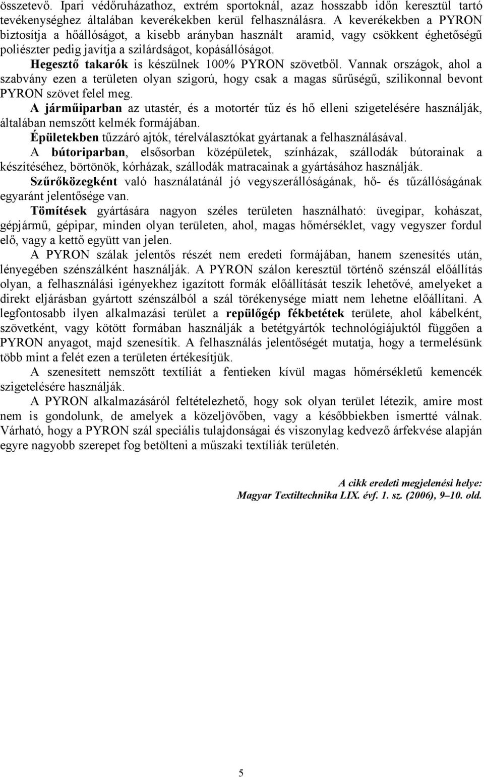 Hegesztı takarók is készülnek 100% PYRON szövetbıl. Vannak országok, ahol a szabvány ezen a területen olyan szigorú, hogy csak a magas sőrőségő, szilikonnal bevont PYRON szövet felel meg.