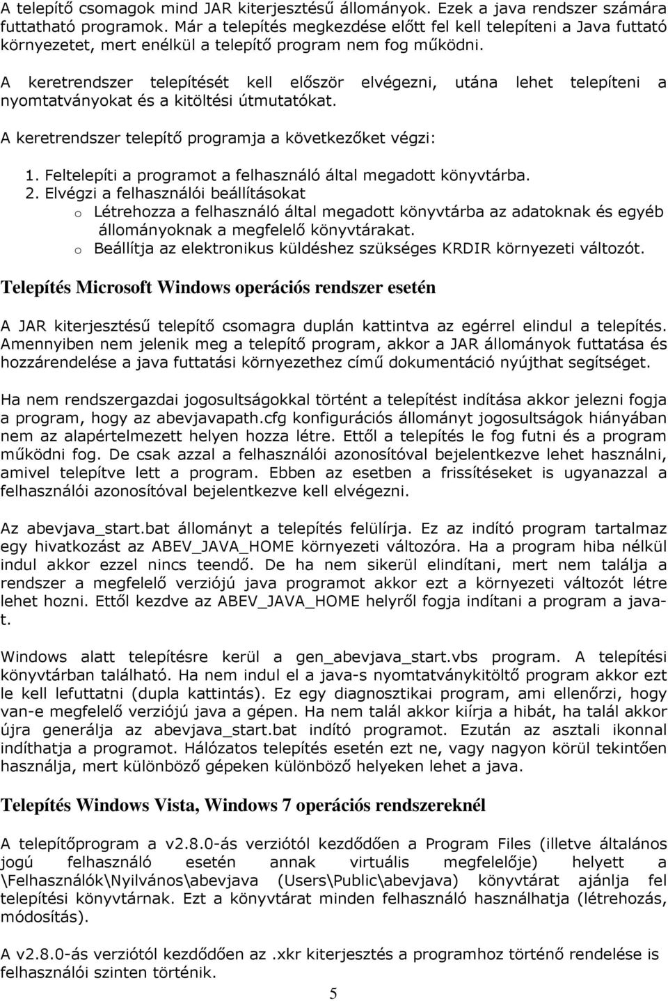 A keretrendszer telepítését kell először elvégezni, utána lehet telepíteni a nyomtatványokat és a kitöltési útmutatókat. A keretrendszer telepítő programja a következőket végzi: 1.