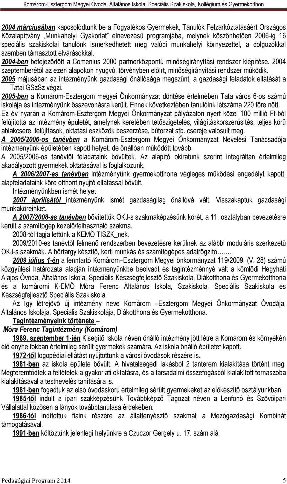 2004-ben befejeződött a Comenius 2000 partnerközpontú minőségirányítási rendszer kiépítése. 2004 szeptemberétől az ezen alapokon nyugvó, törvényben előírt, minőségirányítási rendszer működik.