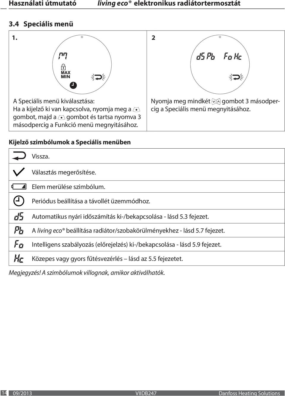 Periódus beállítása a távollét üzemmódhoz. Automatikus nyári időszámítás ki-/bekapcsolása - lásd 5.3 fejezet. A living eco beállítása radiátor/szobakörülményekhez - lásd 5.7 fejezet.