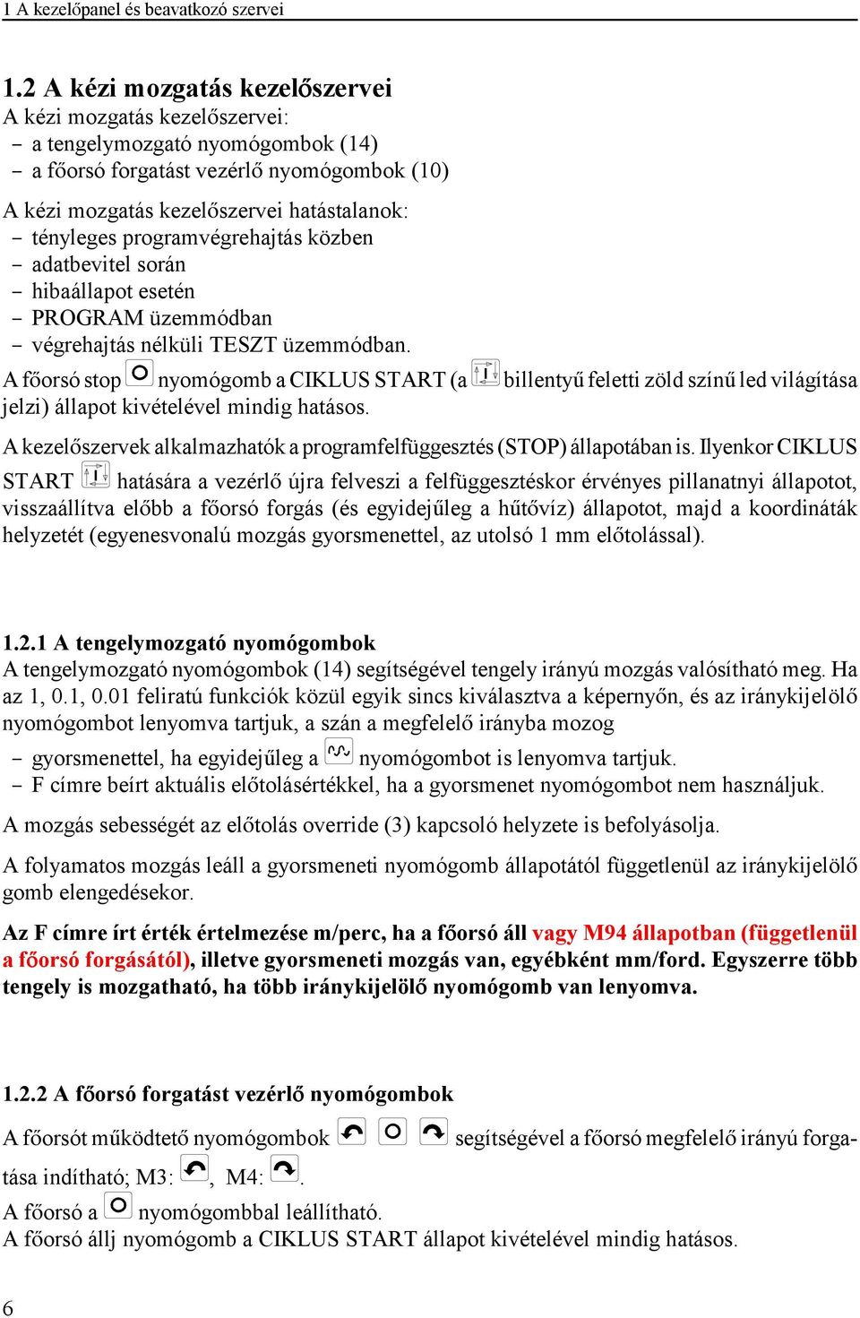 programvégrehajtás közben $" adatbevitel során $" hibaállapot esetén $" PROGRAM üzemmódban $" végrehajtás nélküli TESZT üzemmódban.