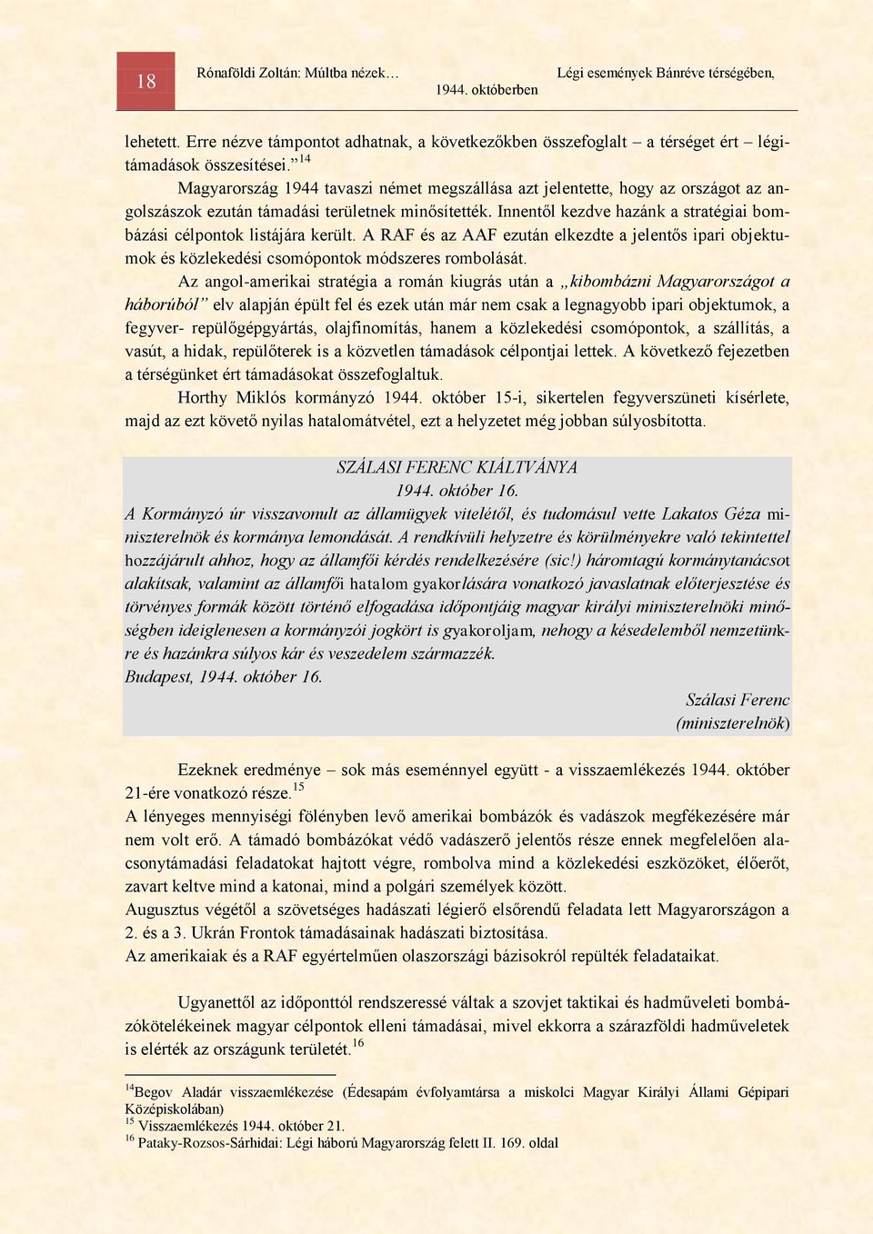 Innentől kezdve hazánk a stratégiai bombázási célpontok listájára került. A RAF és az AAF ezután elkezdte a jelentős ipari objektumok és közlekedési csomópontok módszeres rombolását.