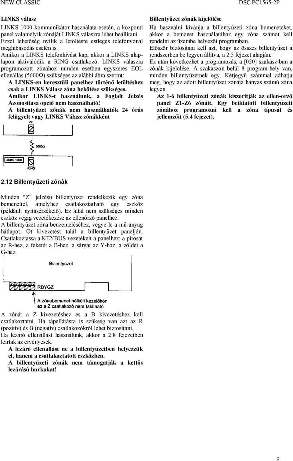 LINKS válaszra programozott zónához minden esetben egyszeres EOL ellenállás (5600Ω) szükséges az alábbi ábra szerint: A LINKS-en keresztüli panelhez történő letöltéshez csak a LINKS Válasz zóna