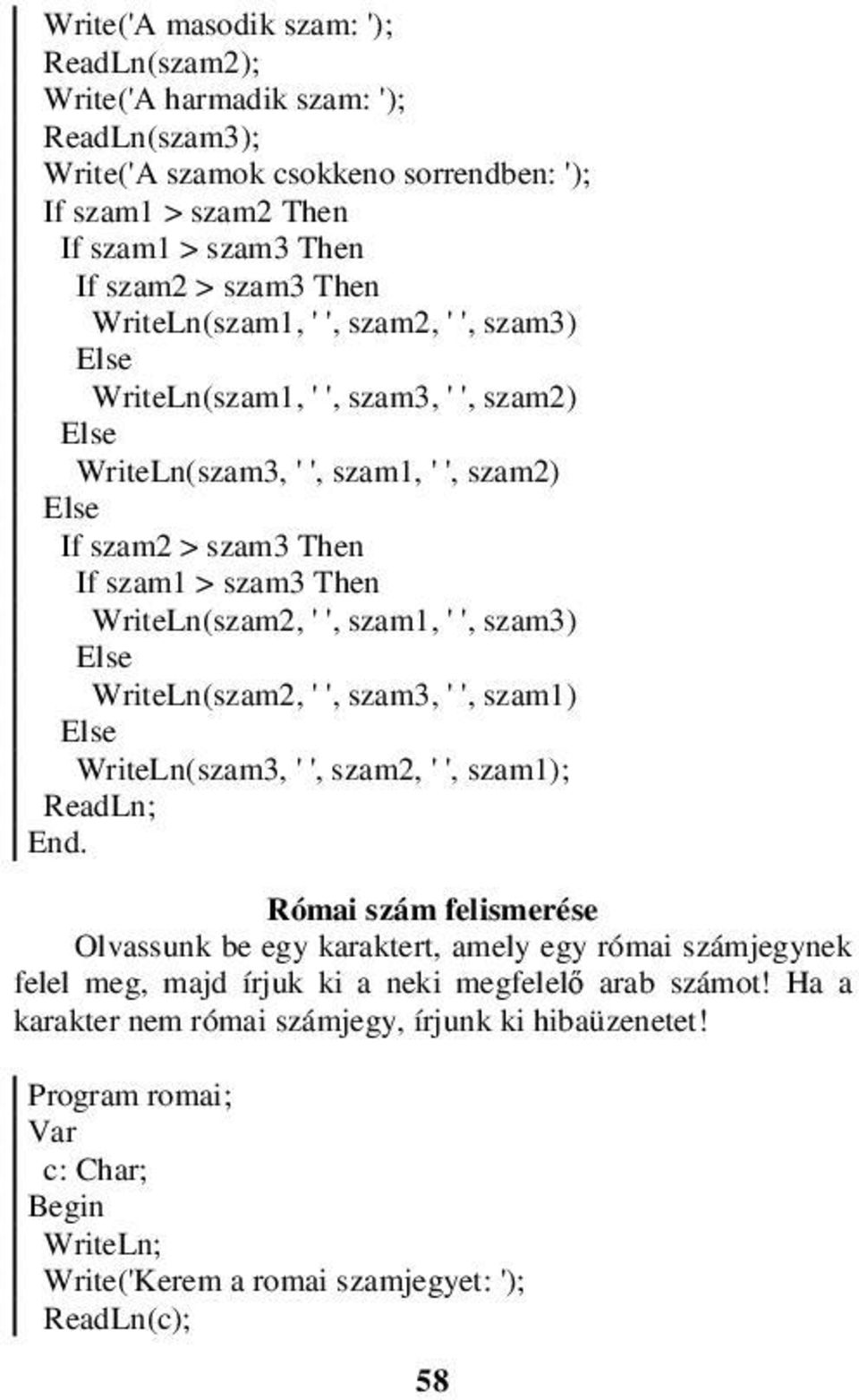 szam1, ' ', szam3) WriteLn(szam2, ' ', szam3, ' ', szam1) WriteLn(szam3, ' ', szam2, ' ', szam1); End.