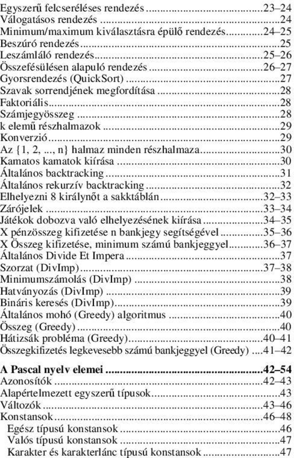 ..29 Az {1, 2,..., n} halmaz minden részhalmaza...30 Kamatos kamatok kiírása...30 Általános backtracking...31 Általános rekurzív backtracking...32 Elhelyezni 8 királynőt a sakktáblán... 32 33 Zárójelek.