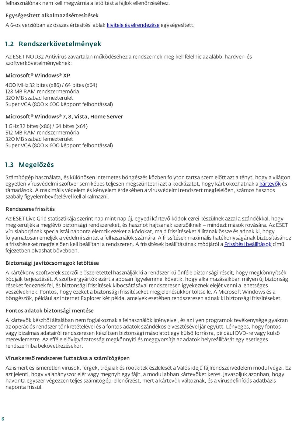 bites (x64) 128 MB RAM rendszermemória 320 MB szabad lemezterület Super VGA (800 600 képpont felbontással) Microsoft Windows 7, 8, Vista, Home Server 1 GHz 32 bites (x86) / 64 bites (x64) 512 MB RAM