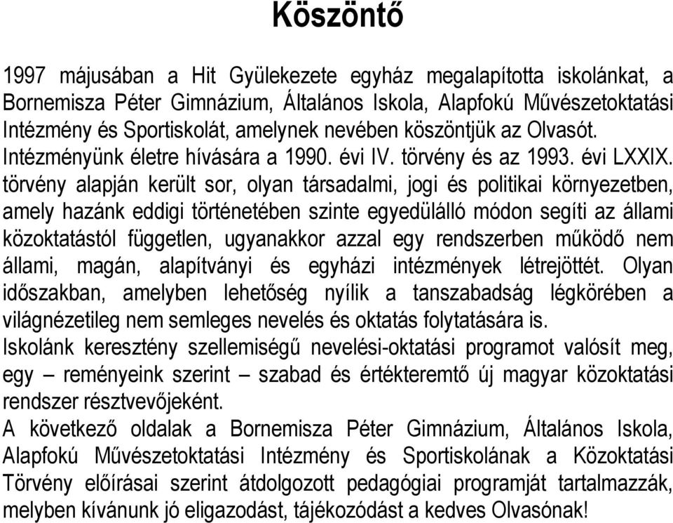 törvény alapján került sor, olyan társadalmi, jogi és politikai környezetben, amely hazánk eddigi történetében szinte egyedülálló módon segíti az állami közoktatástól független, ugyanakkor azzal egy