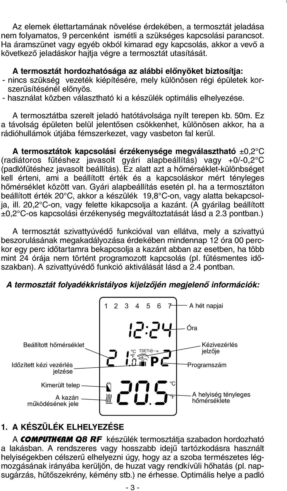 A termosztát hordozhatósága az alábbi elõnyöket biztosítja: - nincs szükség vezeték kiépítésére, mely különösen régi épületek korszerûsítésénél elõnyös.