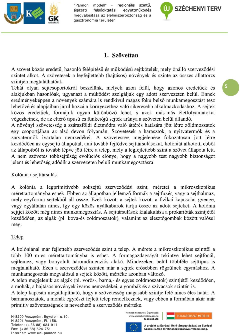 Tehát olyan sejtcsoportokról beszélünk, melyek azon felül, hogy azonos eredetűek és alakjukban hasonlóak, ugyanazt a működést szolgálják egy adott szervezeten belül.