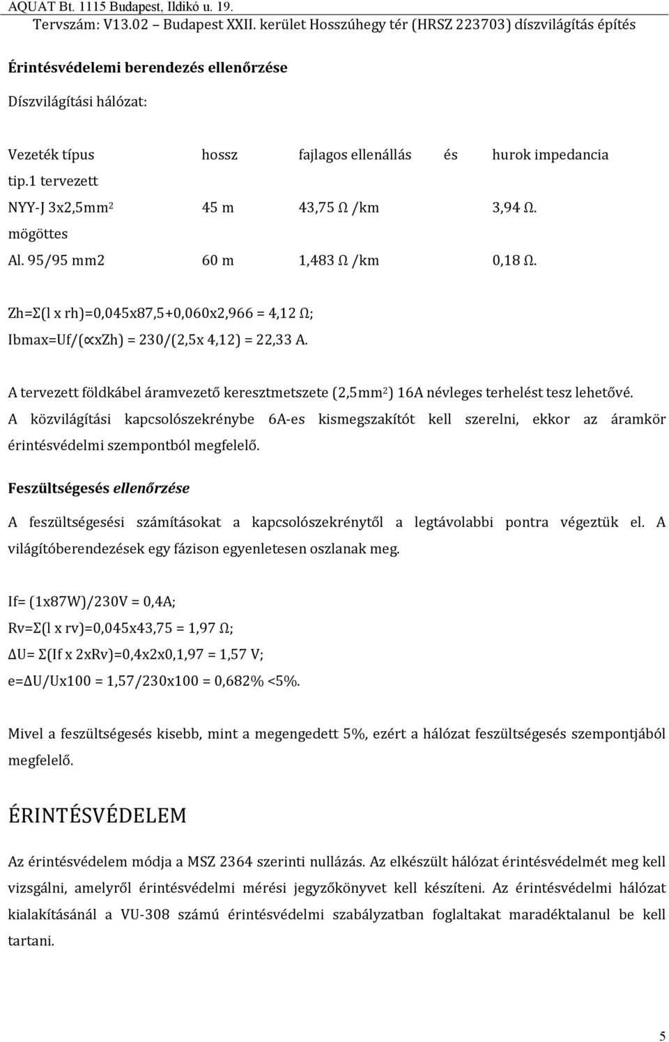 A tervezett földkábel áramvezető keresztmetszete (2,5mm 2 ) 16A névleges terhelést tesz lehetővé.