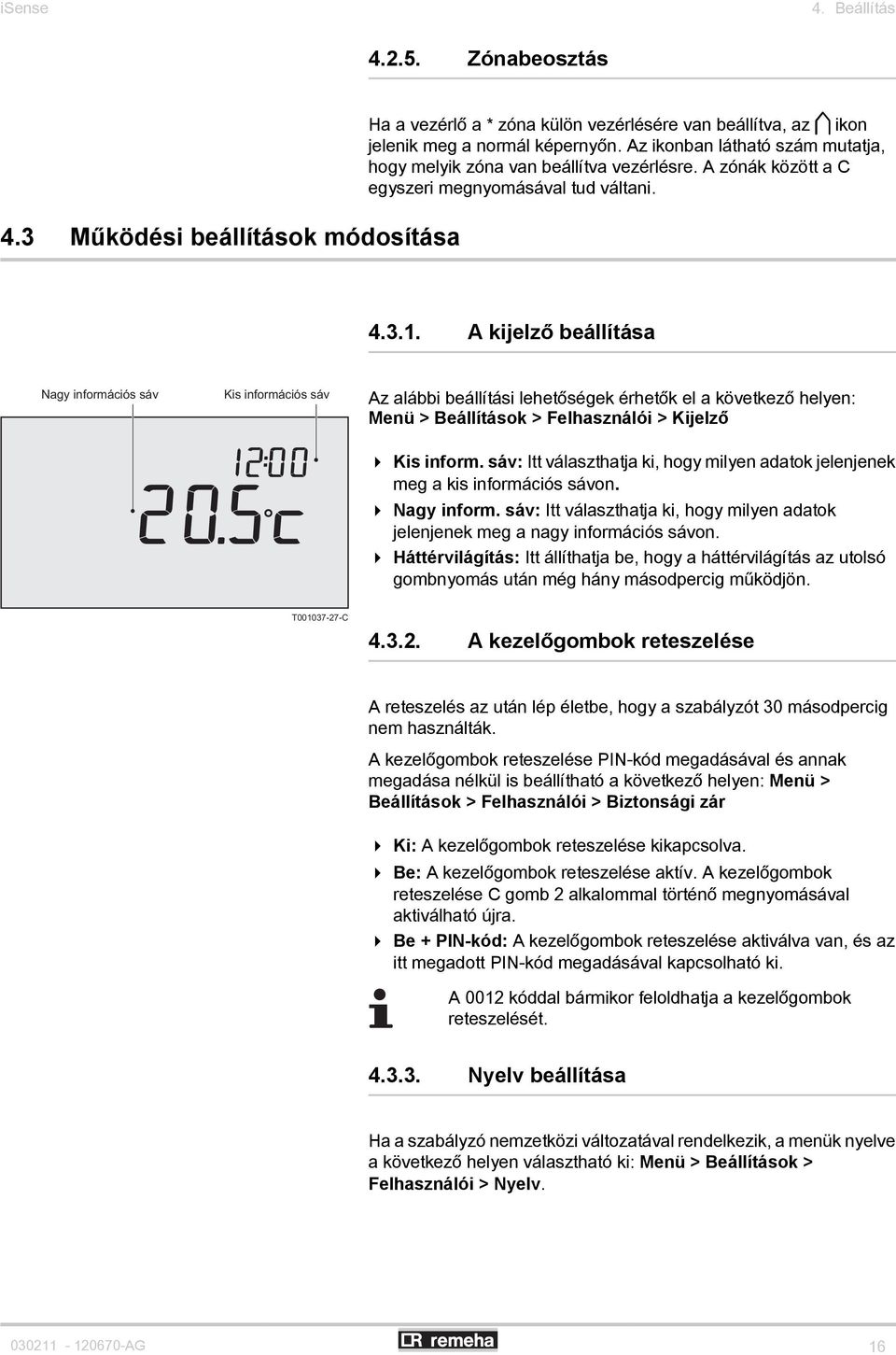 A kijelző beállítása Nagy információs sáv Kis információs sáv Az alábbi beállítási lehetőségek érhetők el a következő helyen: Menü > Beállítások > Felhasználói > Kijelző 4 Kis inform.