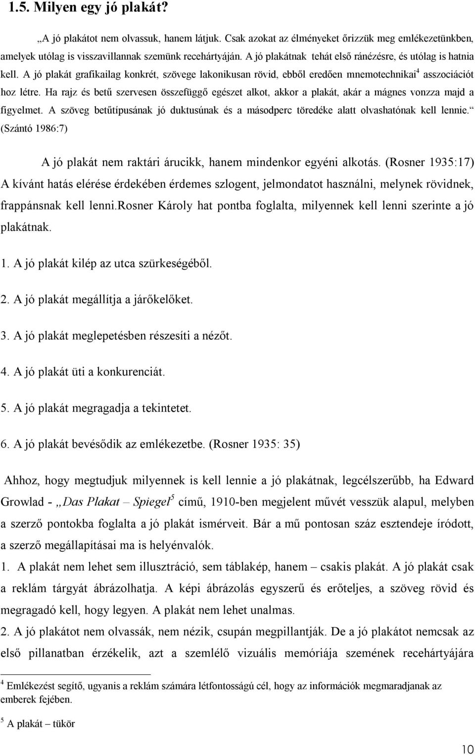 Ha rajz és betű szervesen összefüggő egészet alkot, akkor a plakát, akár a mágnes vonzza majd a figyelmet. A szöveg betűtípusának jó duktusúnak és a másodperc töredéke alatt olvashatónak kell lennie.