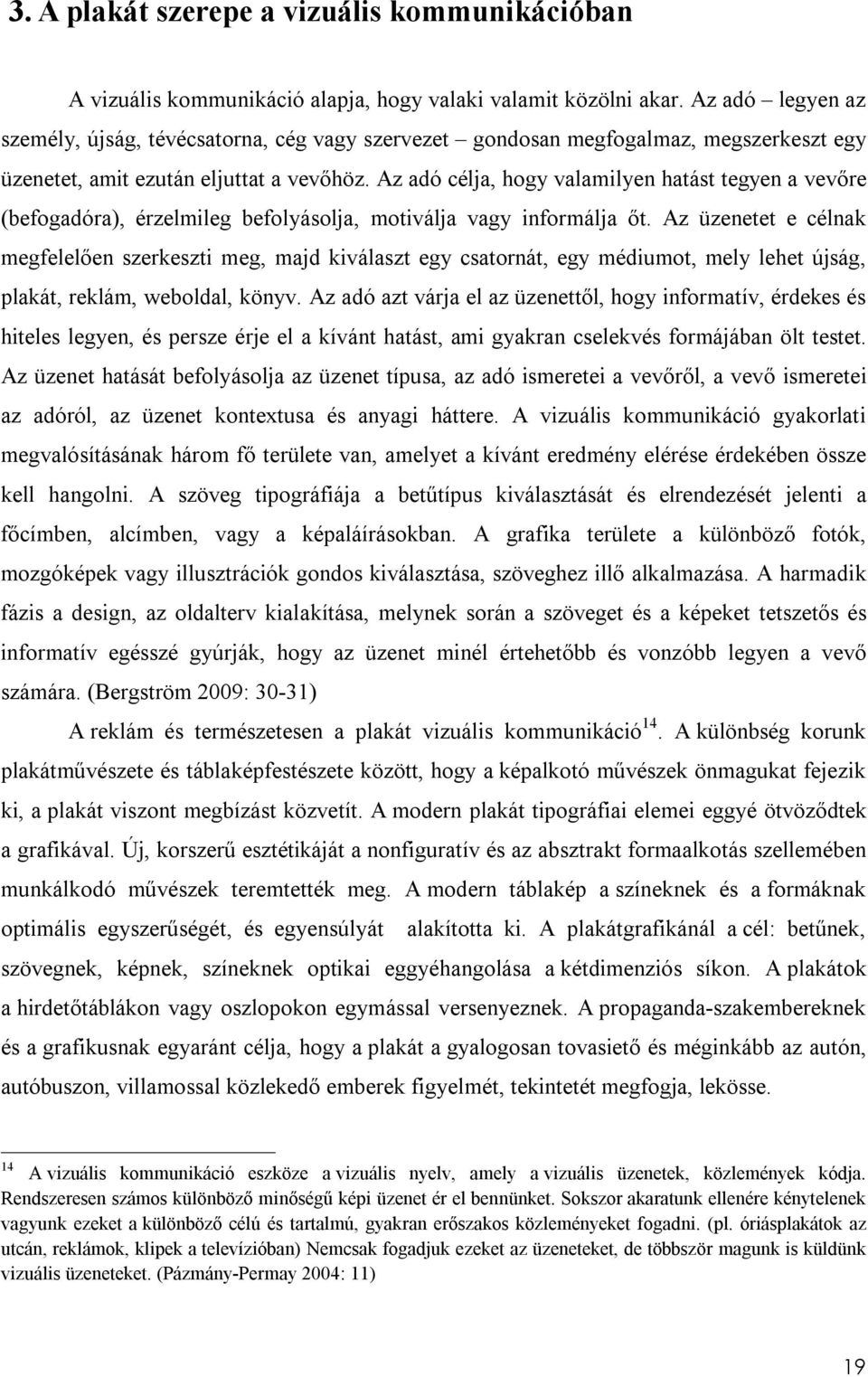 Az adó célja, hogy valamilyen hatást tegyen a vevőre (befogadóra), érzelmileg befolyásolja, motiválja vagy informálja őt.