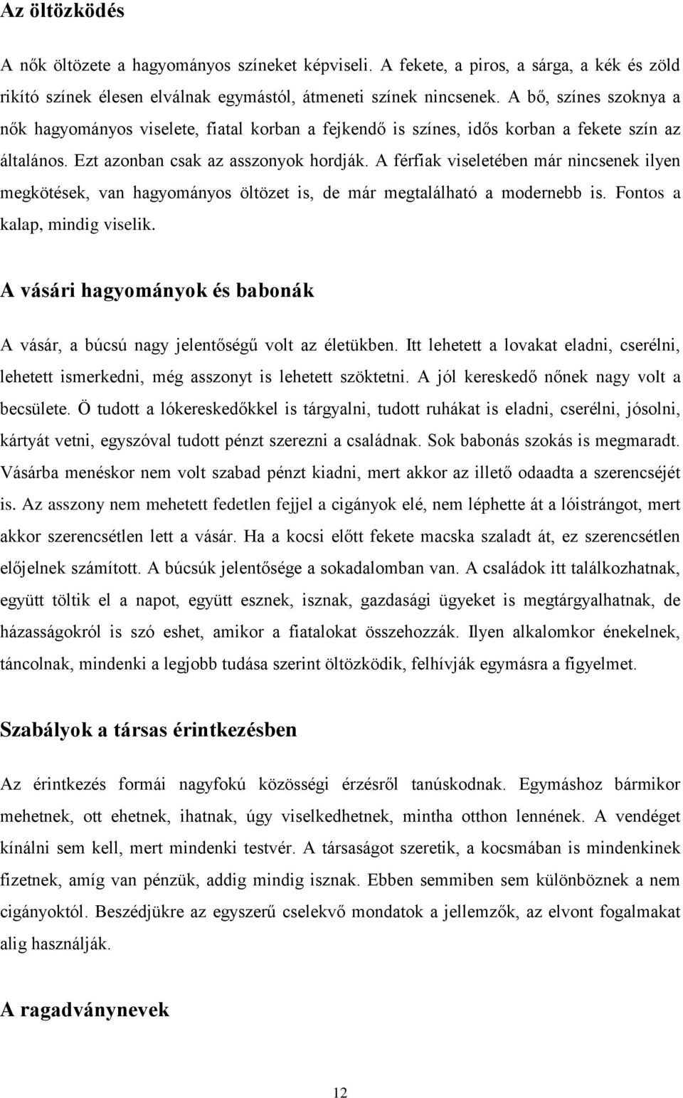 A férfiak viseletében már nincsenek ilyen megkötések, van hagyományos öltözet is, de már megtalálható a modernebb is. Fontos a kalap, mindig viselik.