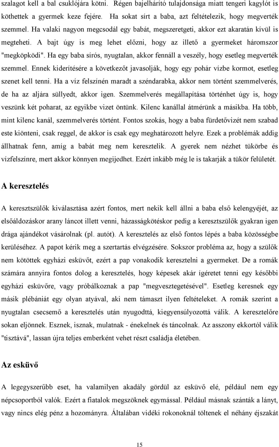 Ha egy baba sírós, nyugtalan, akkor fennáll a veszély, hogy esetleg megverték szemmel. Ennek kiderítésére a következőt javasolják, hogy egy pohár vízbe kormot, esetleg szenet kell tenni.