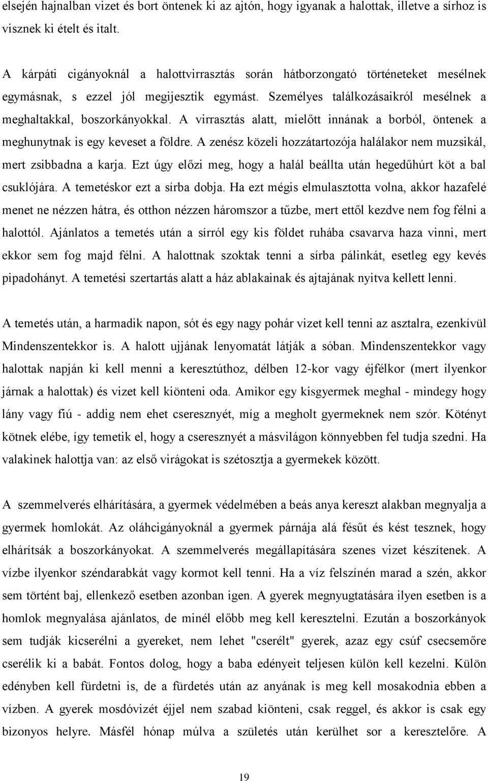 A virrasztás alatt, mielőtt innának a borból, öntenek a meghunytnak is egy keveset a földre. A zenész közeli hozzátartozója halálakor nem muzsikál, mert zsibbadna a karja.