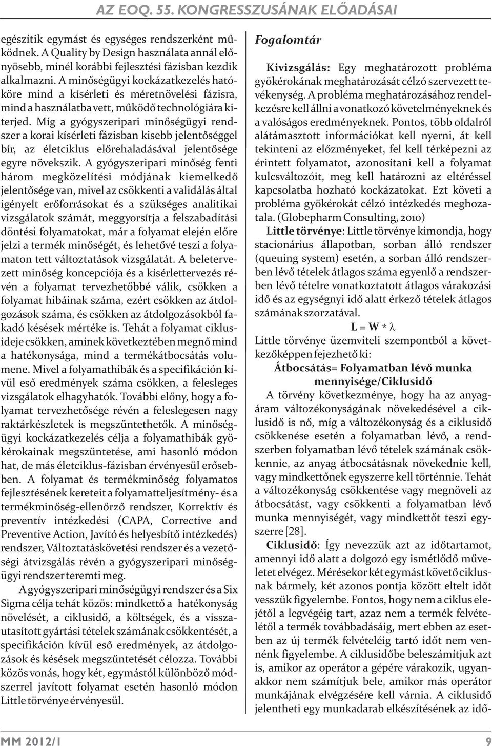 Míg a gyógyszeripari minőségügyi rendszer a korai kísérleti fázisban kisebb jelentőséggel bír, az életciklus előrehaladásával jelentősége egyre növekszik.