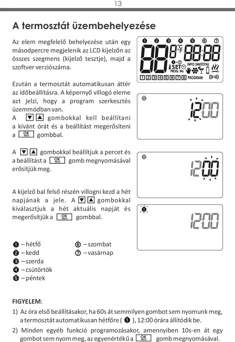 A XxxxXX gombokkal kell beállítani a kívánt órát és a beállítást megerősíteni a XXXxxx gombbal. A X xxxxx gombokkal beállítjuk a percet és a beállítást a xxxxxx gomb megnyomásával erősítjük meg.