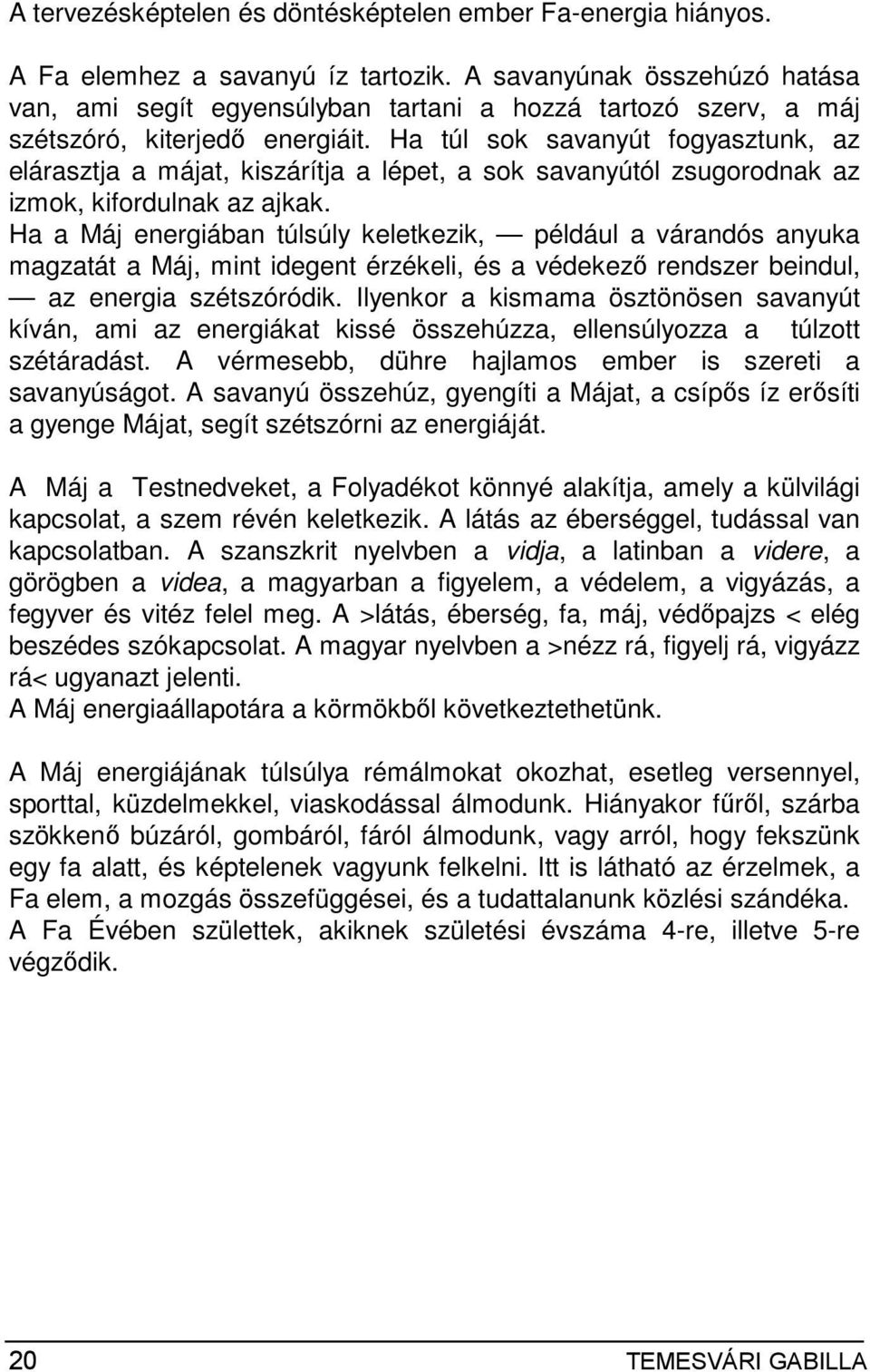 Ha túl sok savanyút fogyasztunk, az elárasztja a májat, kiszárítja a lépet, a sok savanyútól zsugorodnak az izmok, kifordulnak az ajkak.