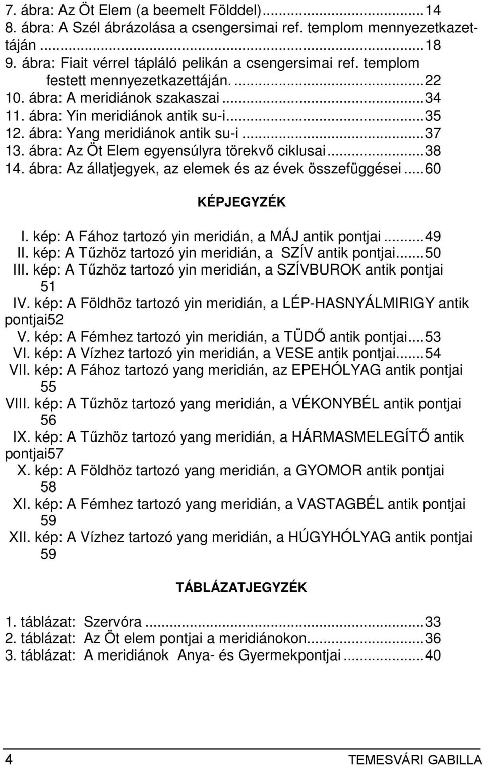 ábra: Az Öt Elem egyensúlyra törekvı ciklusai...38 14. ábra: Az állatjegyek, az elemek és az évek összefüggései...60 KÉPJEGYZÉK I. kép: A Fához tartozó yin meridián, a MÁJ antik pontjai...49 II.