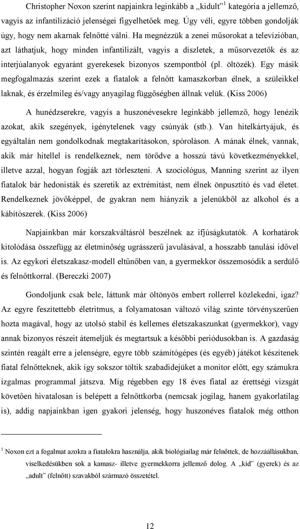 Ha megnézzük a zenei műsorokat a televízióban, azt láthatjuk, hogy minden infantilizált, vagyis a díszletek, a műsorvezetők és az interjúalanyok egyaránt gyerekesek bizonyos szempontból (pl. öltözék).